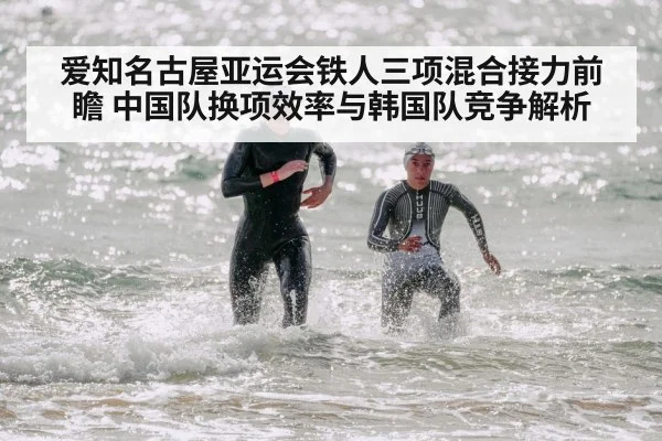 爱知名古屋亚运会铁人三项混合接力前瞻 中国队换项效率与韩国队竞争解析