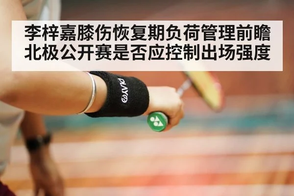 李梓嘉膝伤恢复期负荷管理前瞻 北极公开赛是否应控制出场强度