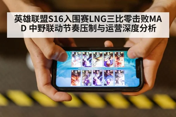 英雄联盟S16入围赛LNG三比零击败MAD 中野联动节奏压制与运营深度分析